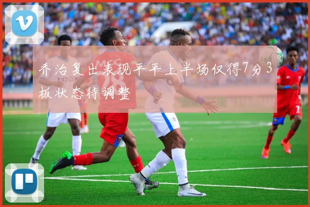 乔治复出表现平平上半场仅得7分3板状态待调整