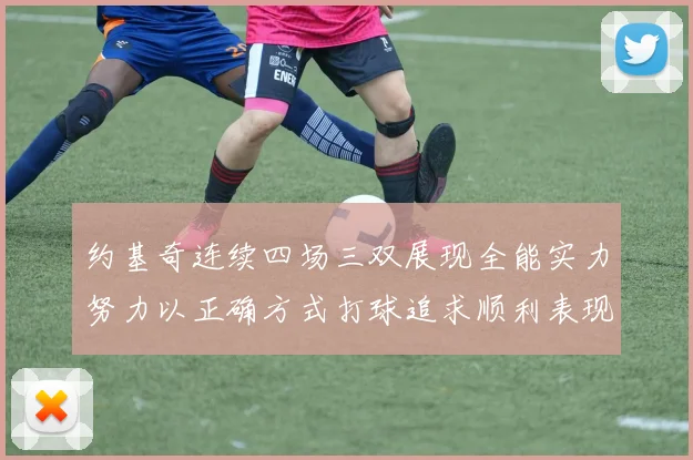 约基奇连续四场三双展现全能实力努力以正确方式打球追求顺利表现