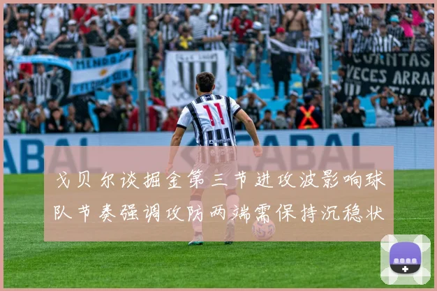 戈贝尔谈掘金第三节进攻波影响球队节奏强调攻防两端需保持沉稳状态