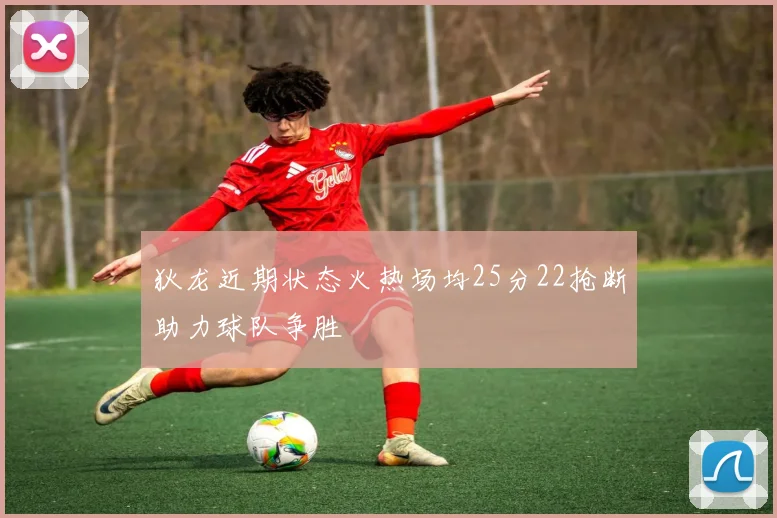 狄龙近期状态火热场均25分22抢断助力球队争胜