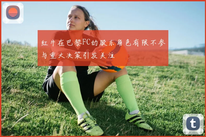 红牛在巴黎FC的股东角色有限不参与重大决策引发关注