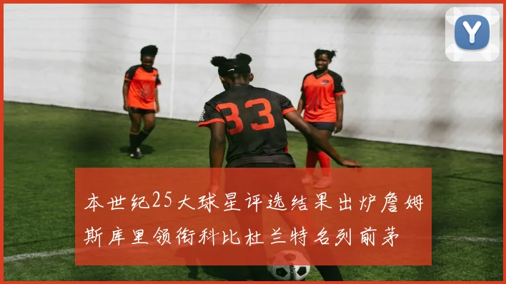 本世纪25大球星评选结果出炉詹姆斯库里领衔科比杜兰特名列前茅
