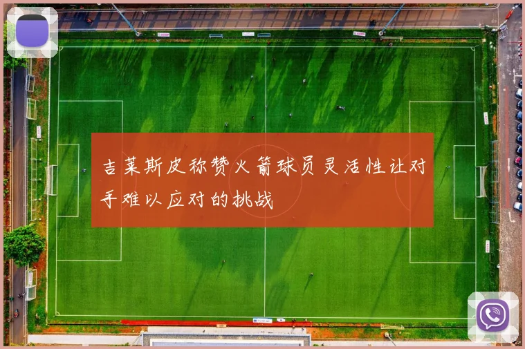 吉莱斯皮称赞火箭球员灵活性让对手难以应对的挑战